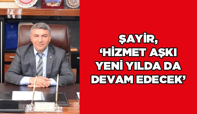 Şayir, ‘’Hizmet aşkı yeni yılda da devam edecek’’