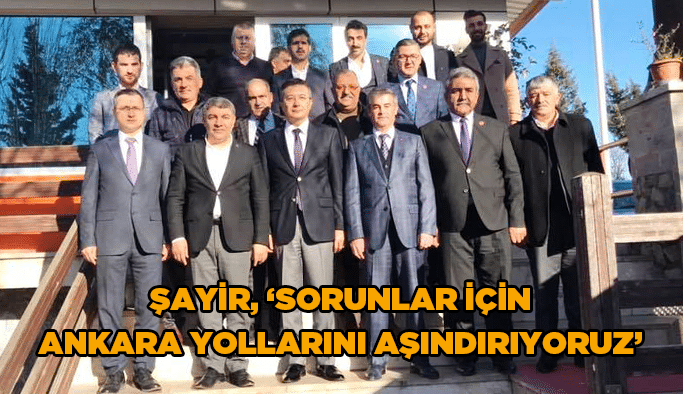 Şayir, “ Sorunlar için Ankara yollarını aşındırıyoruz”