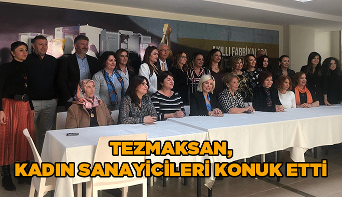 Tezmaksan, Kadın Sanayicileri konuk etti!