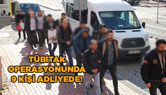 TÜBİTAK operasyonunda 9 kişi adliyede!