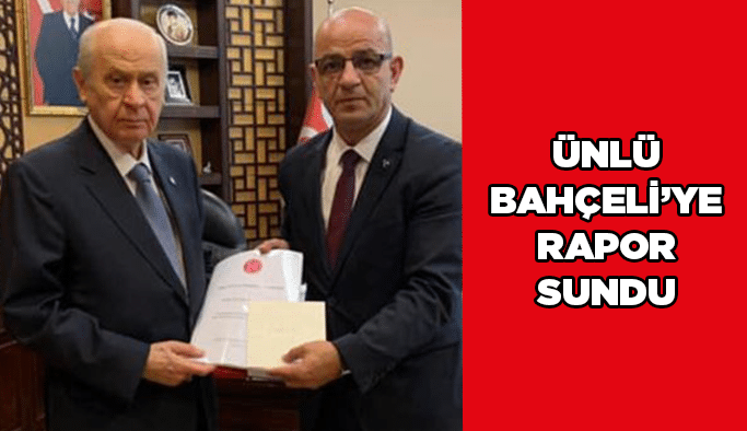 Ünlü Bahçeli’ye rapor sundu