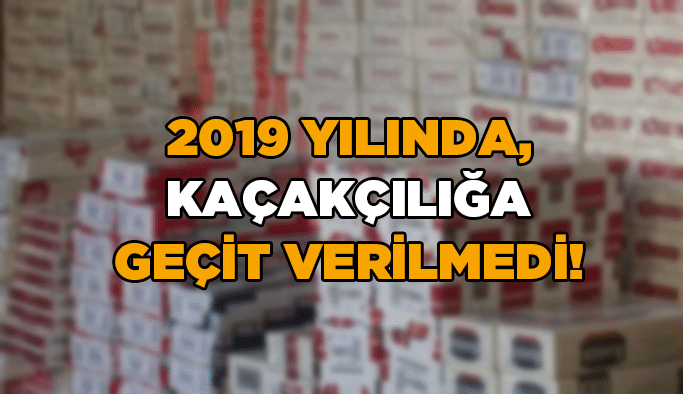 2019 yılında, kaçakçılığa geçit verilmedi!