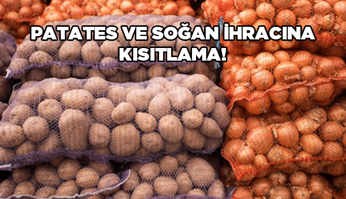 Patates ve soğan ihracına kısıtlama!