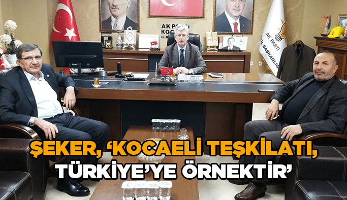 Şeker, ‘’Kocaeli teşkilatı, Türkiye’ye örnektir’’
