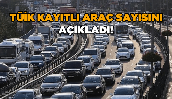 TÜİK kayıtlı araç sayısını açıkladı!