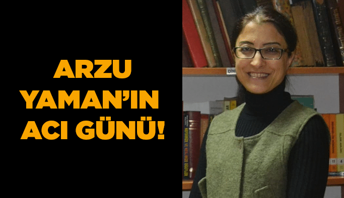 Arzu Yaman’ın acı günü!