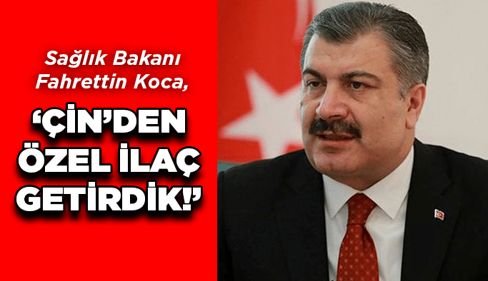 Bakan Koca, ''Çin'den özel ilaç getirdik!''