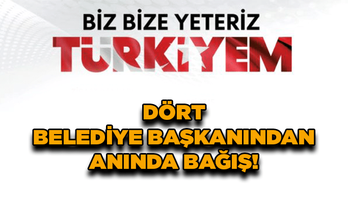 Dört belediye başkanından anında bağış!