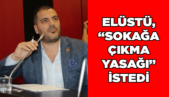 Elüstü, “Sokağa çıkma yasağı” istedi