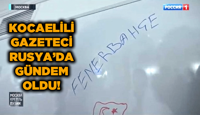 Kocaelili gazeteci Rusya’da gündem oldu!