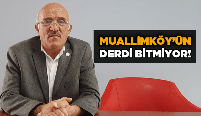 Muallimköy’ün derdi bitmiyor!
