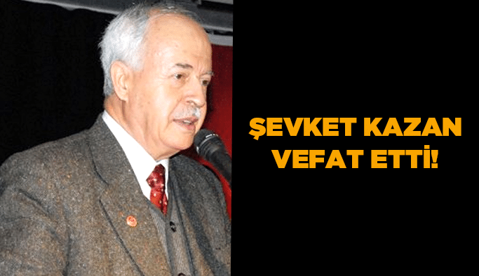 Şevket Kazan vefat etti!