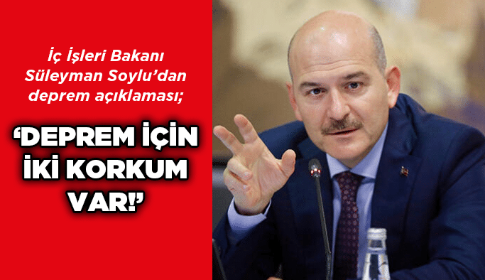 Soylu, “Deprem için iki korkum var!”