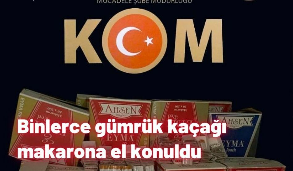 Binlerce gümrük kaçağı makarona el konuldu