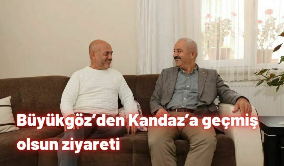 Büyükgöz’den Kandaz’a geçmiş olsun ziyareti