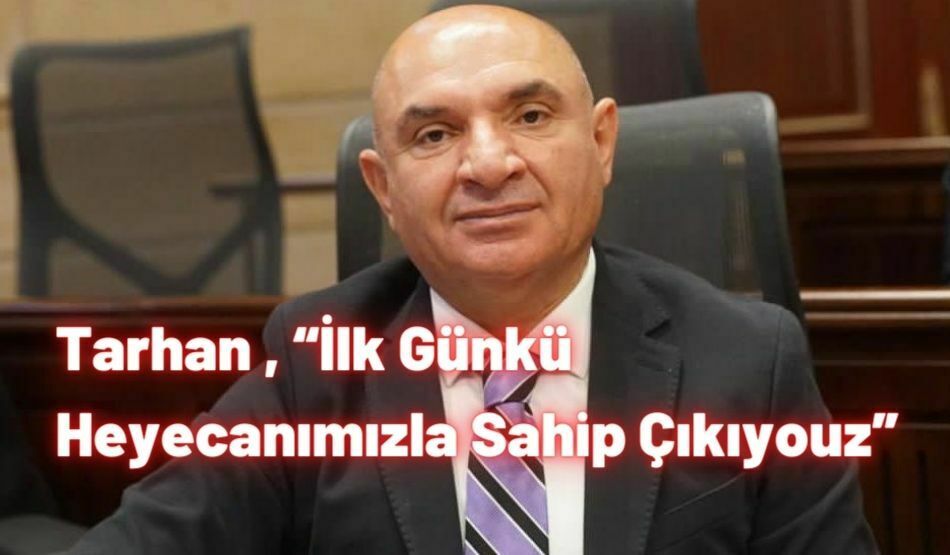 Tarhan , “İlk Günkü Heyecanımızla Sahip Çıkıyoruz”