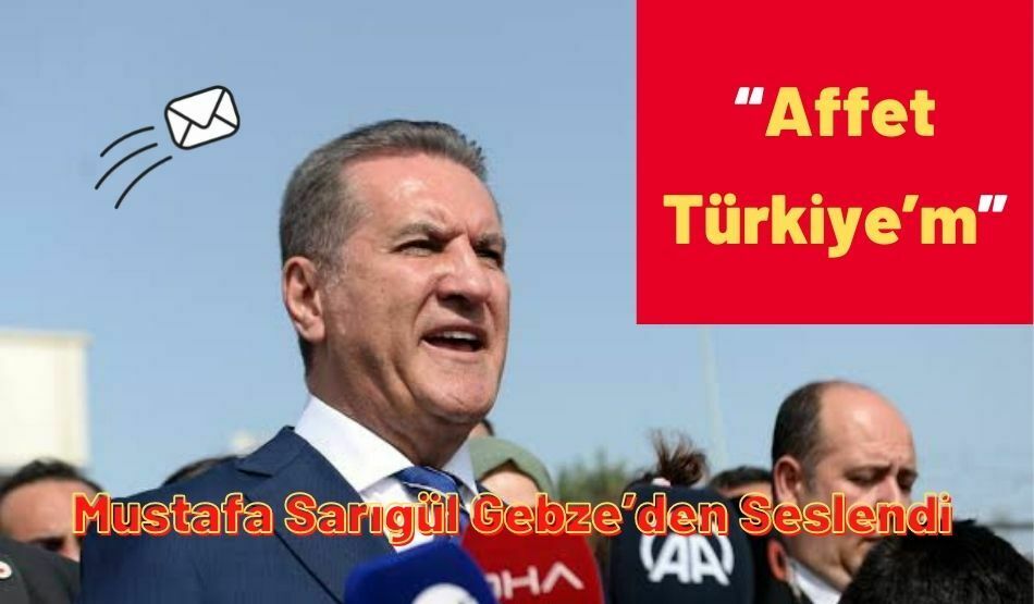 Mustafa Sarıgül Gebze’den Seslendi , “Affet Türkiye’m”