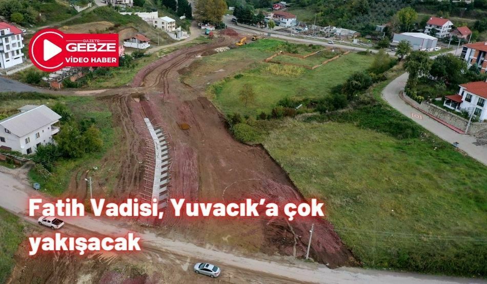 Fatih Vadisi, Yuvacık’a çok yakışacak