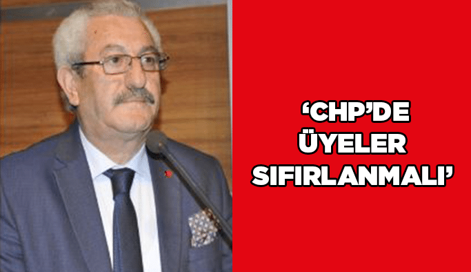  “CHP’de üyeler sıfırlanmalı”