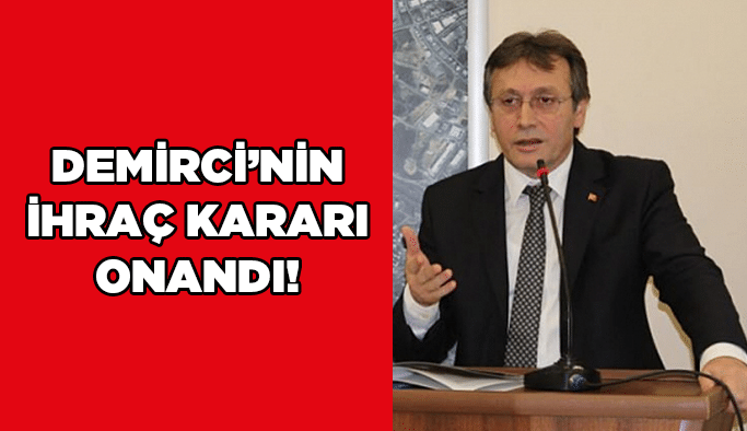 Demirci’nin ihraç kararı onandı!