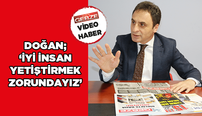 Doğan; ‘’İyi insan yetiştirmek zorundayız’’