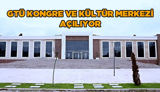 GTÜ Kongre ve Kültür Merkezi Açılıyor