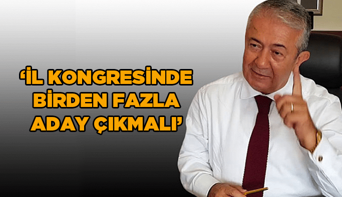  “İl kongresinde birden fazla aday çıkmalı”