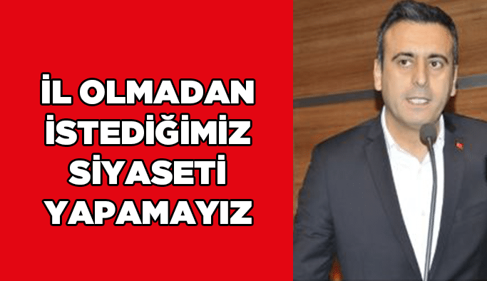 İl olmadan istediğimiz siyaseti yapamayız