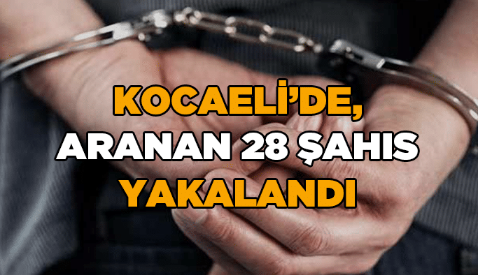 Kocaeli’de, aranan 28 şahıs yakalandı