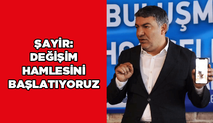 Şayir: Değişim Hamlesini Başlatıyoruz