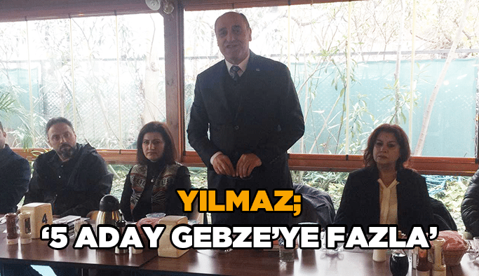 Yılmaz; “5 aday Gebze’ye fazla”