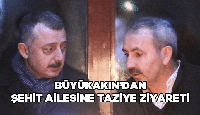 Büyükakın'dan şehit ailesine taziye ziyareti