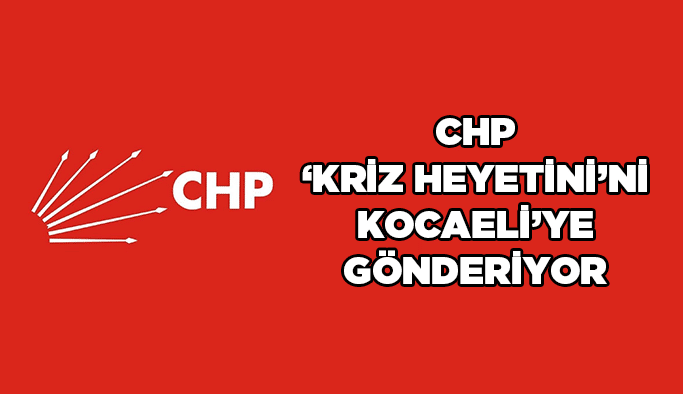 CHP “kriz heyeti”ni Kocaeli’ye gönderiyor