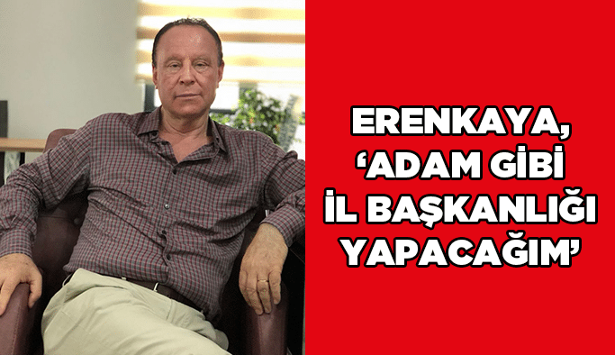 Erenkaya, ‘Adam gibi il başkanlığı yapacağım’