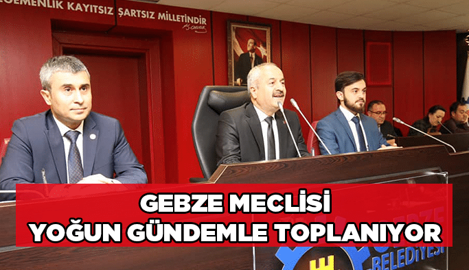 Gebze meclisi yoğun gündemle toplanıyor