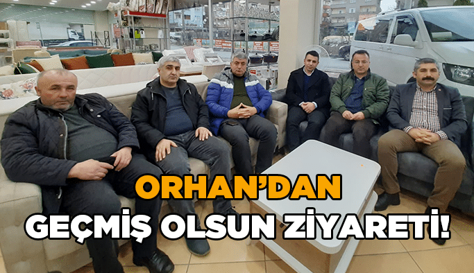 Orhan’dan geçmiş olsun ziyareti!