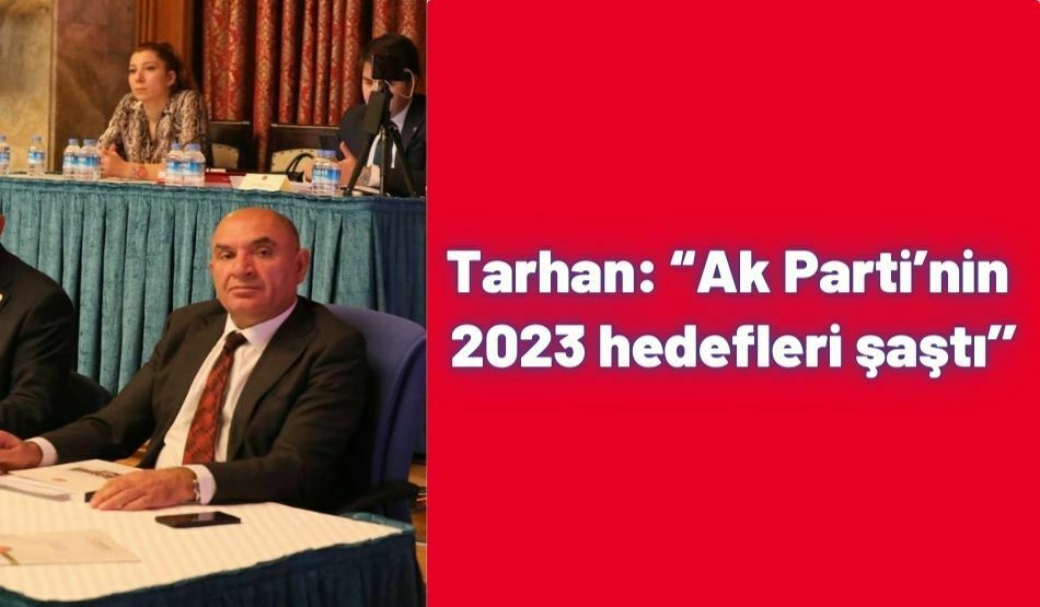 <strong>Tarhan: “Ak Parti’nin 2023 hedefleri şaştı’’</strong>