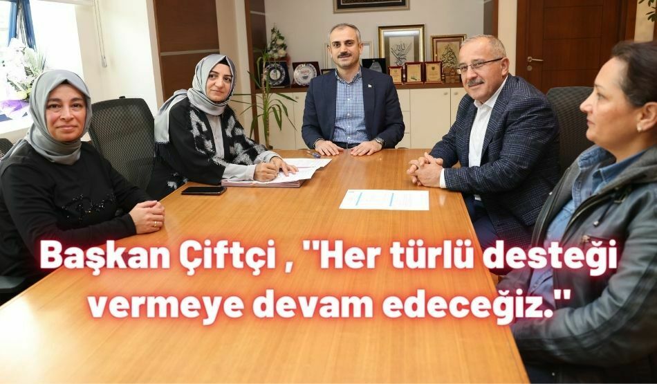 Başkan Çiftçi , “Her türlü desteği vermeye devam edeceğiz.”