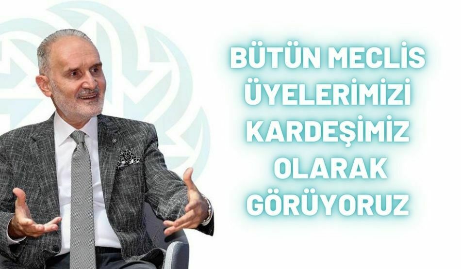 <strong>BÜTÜN MECLİS ÜYELERİMİZİ KARDEŞİMİZ OLARAK GÖRÜYORUZ</strong>