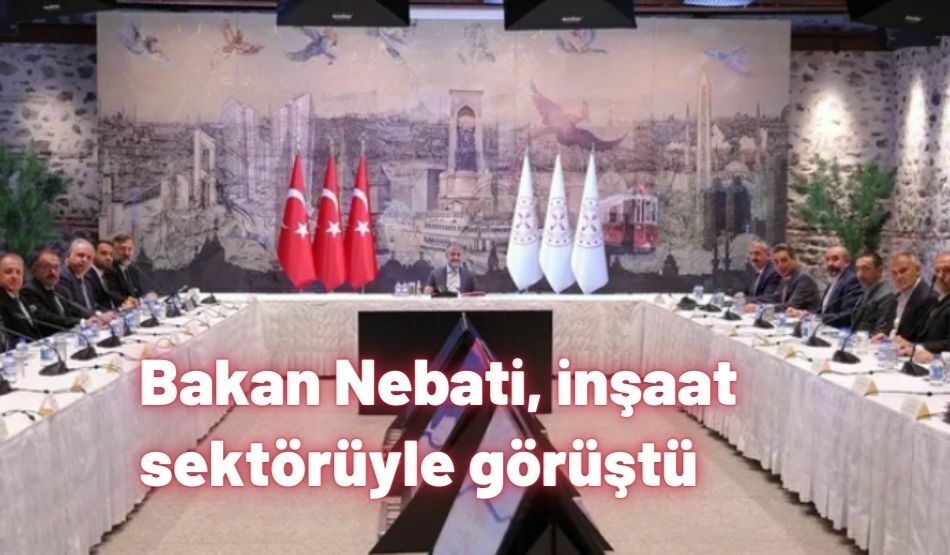 Bakan Nebati, İnşaat Sektörüyle Görüştü