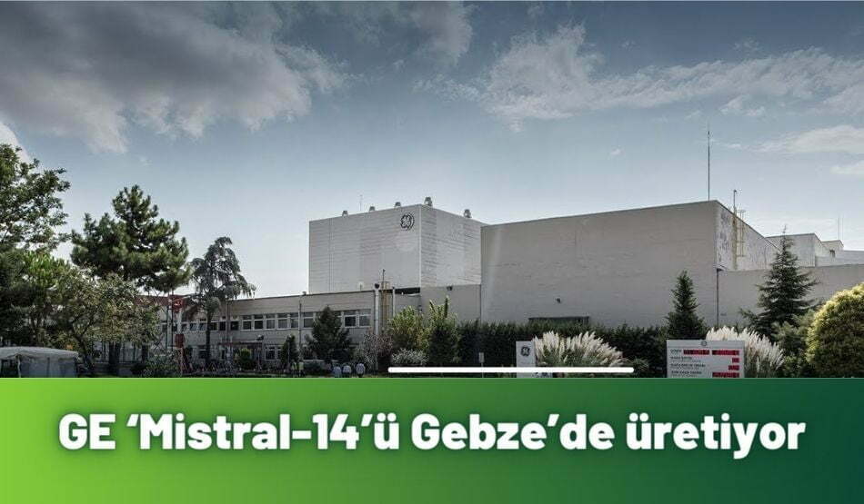 GE ‘Mistral-14’ü Gebze’de Üretiyor