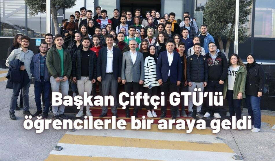 <strong>Başkan Çiftçi GTÜ’lü öğrencilerle bir araya geldi</strong>