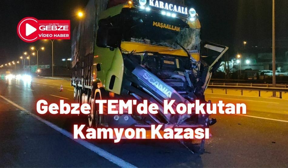 Gebze TEM’de Korkutan Kamyon Kazası
