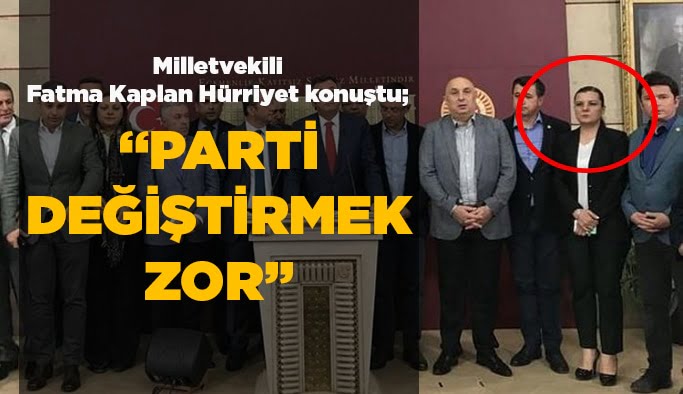 Hürriyet konuştu; "Parti değiştirmek tabi ki zor"