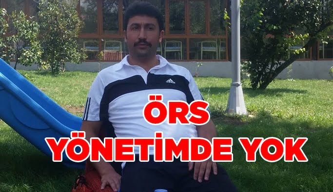 Örs yönetimde yok