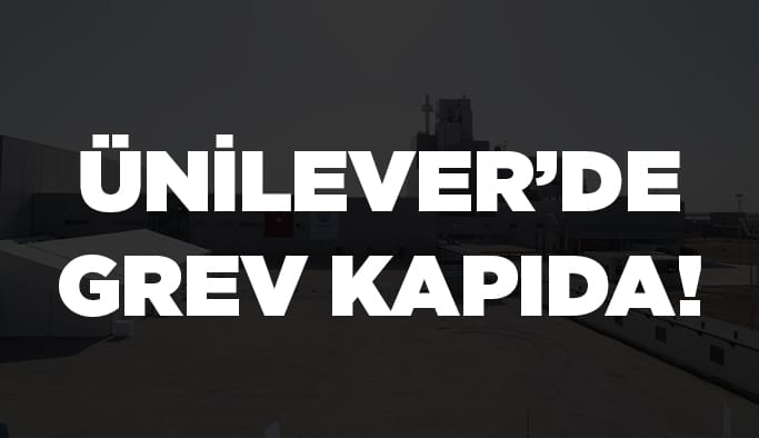 Ünilever’de grev kapıda!