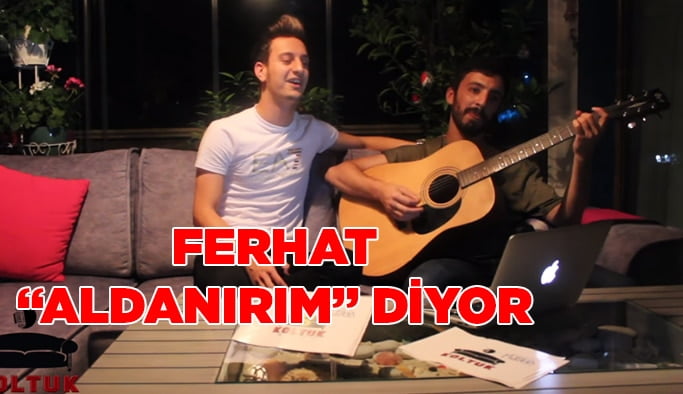 Ferhat ‘Aldanırım’ diyor