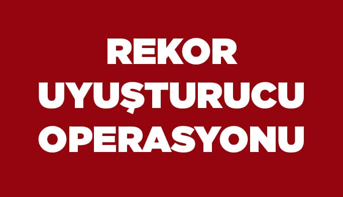 Rekor uyuşturucu operasyonu!