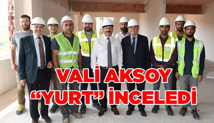 Vali Aksoy ‘yurt’ inceledi!