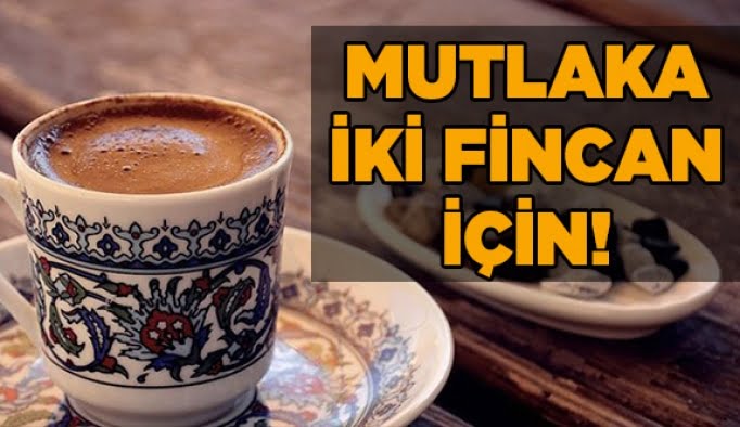 mutlaka iki fincan için!